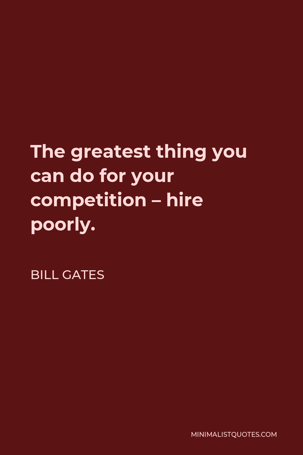 Bill Gates Quote - The greatest thing you can do for your competition – hire poorly.