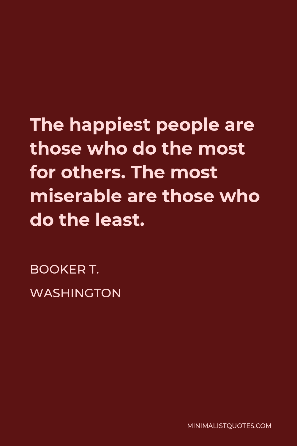 Booker T. Washington Quote - The happiest people are those who do the most for others. The most miserable are those who do the least.
