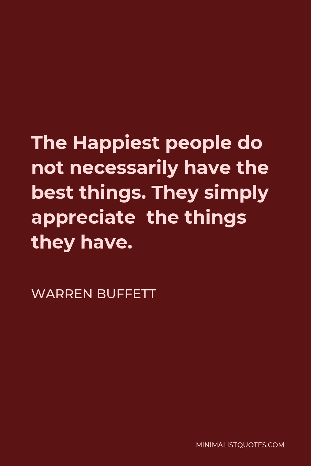 Warren Buffett Quote - The Happiest people do not necessarily have the best things. They simply appreciate the things they have.