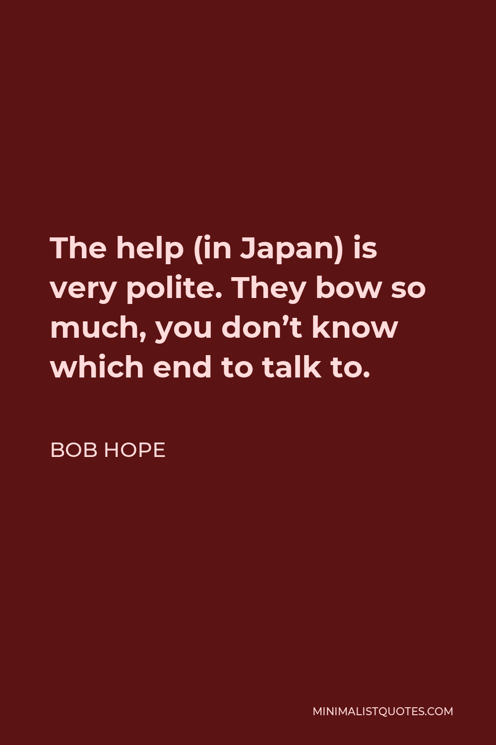 Bob Hope Quote - The help (in Japan) is very polite. They bow so much, you don’t know which end to talk to.