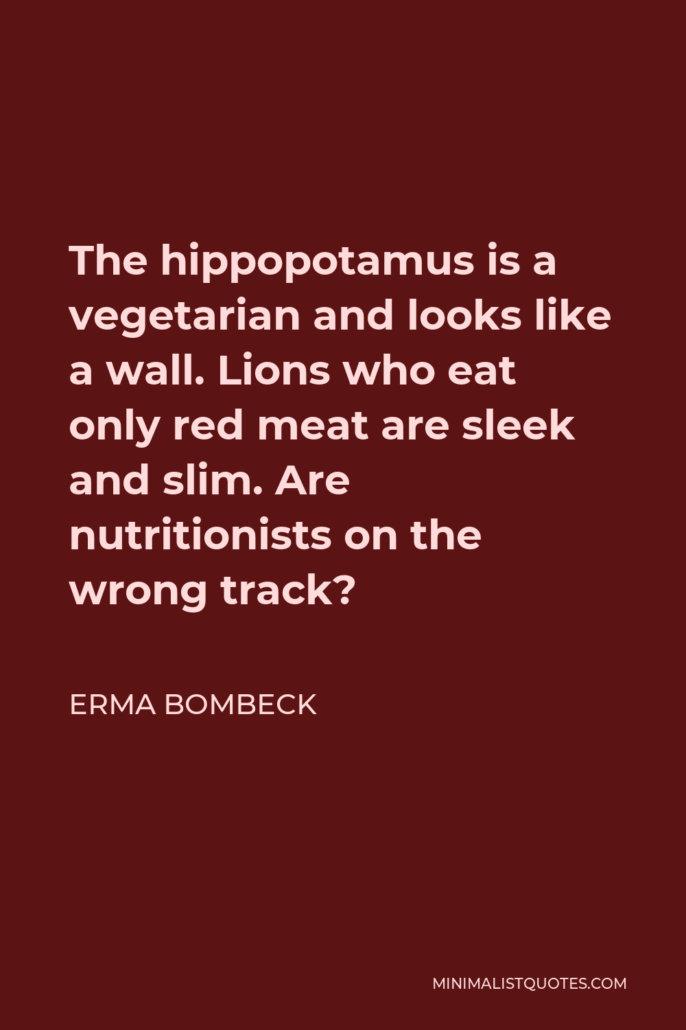Erma Bombeck Quote - The hippopotamus is a vegetarian and looks like a wall. Lions who eat only red meat are sleek and slim. Are nutritionists on the wrong track?