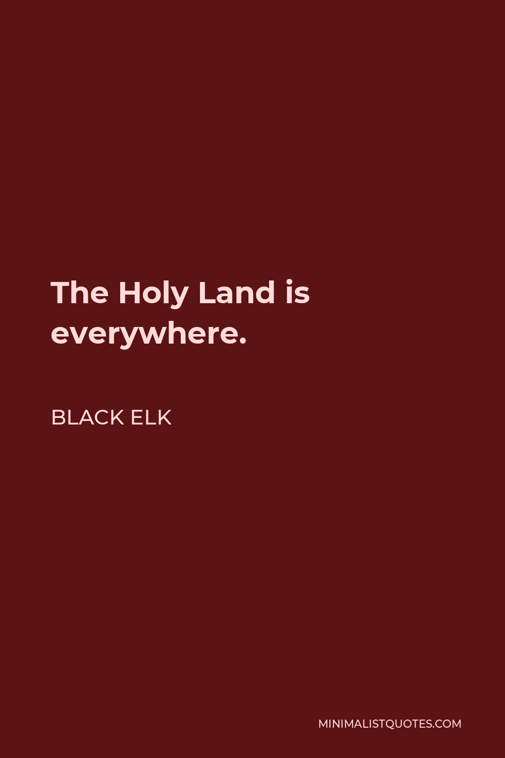 Black Elk Quote - The Holy Land is everywhere.