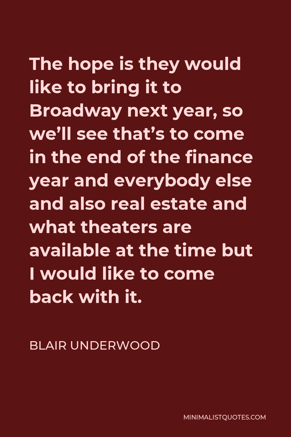 Blair Underwood Quote - The hope is they would like to bring it to Broadway next year, so we’ll see that’s to come in the end of the finance year and everybody else and also real estate and what theaters are available at the time but I would like to come back with it.