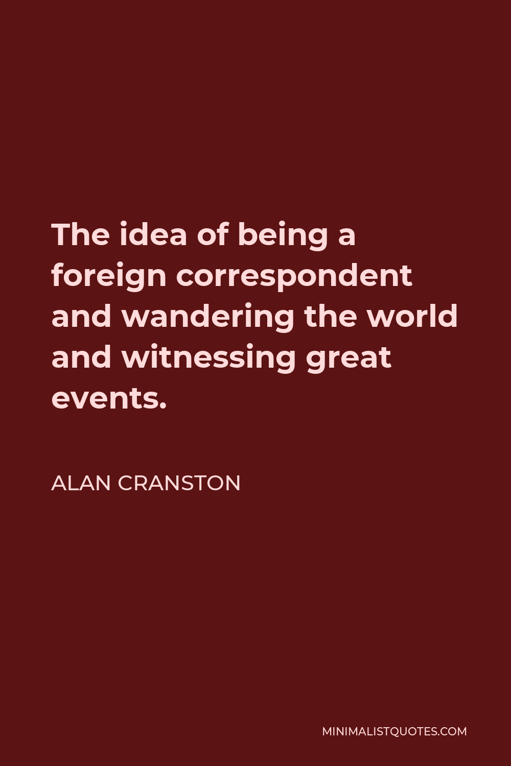 Alan Cranston Quote - The idea of being a foreign correspondent and wandering the world and witnessing great events.