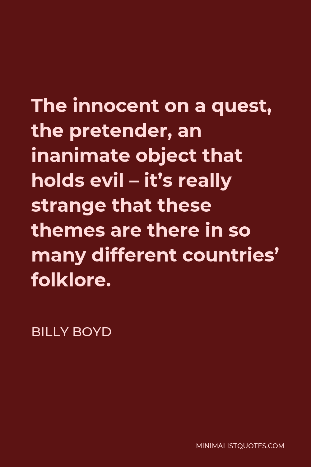 Billy Boyd Quote - The innocent on a quest, the pretender, an inanimate object that holds evil – it’s really strange that these themes are there in so many different countries’ folklore.