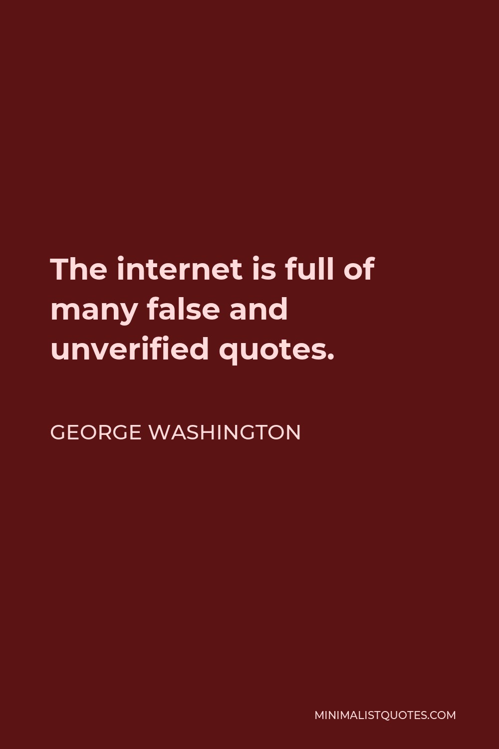 George Washington Quote - The internet is full of many false and unverified quotes.