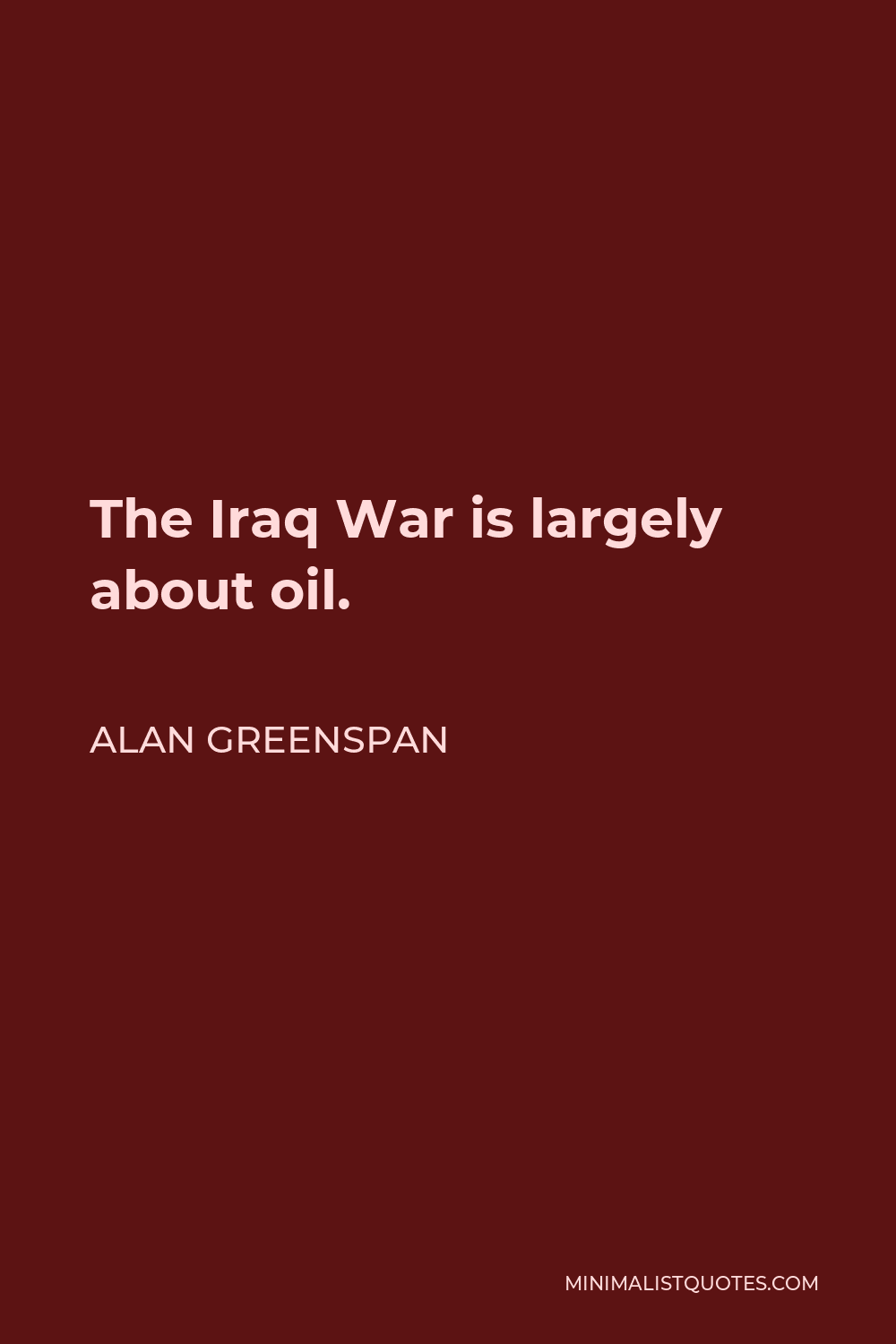 Alan Greenspan Quote - The Iraq War is largely about oil.