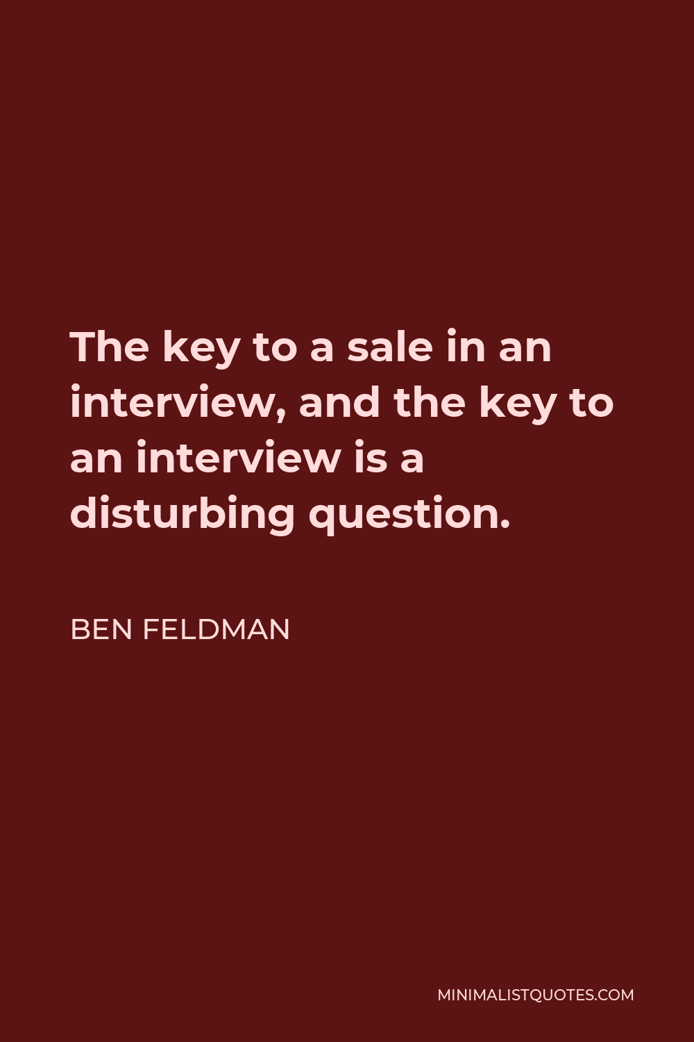 Ben Feldman Quote - The key to a sale in an interview, and the key to an interview is a disturbing question.