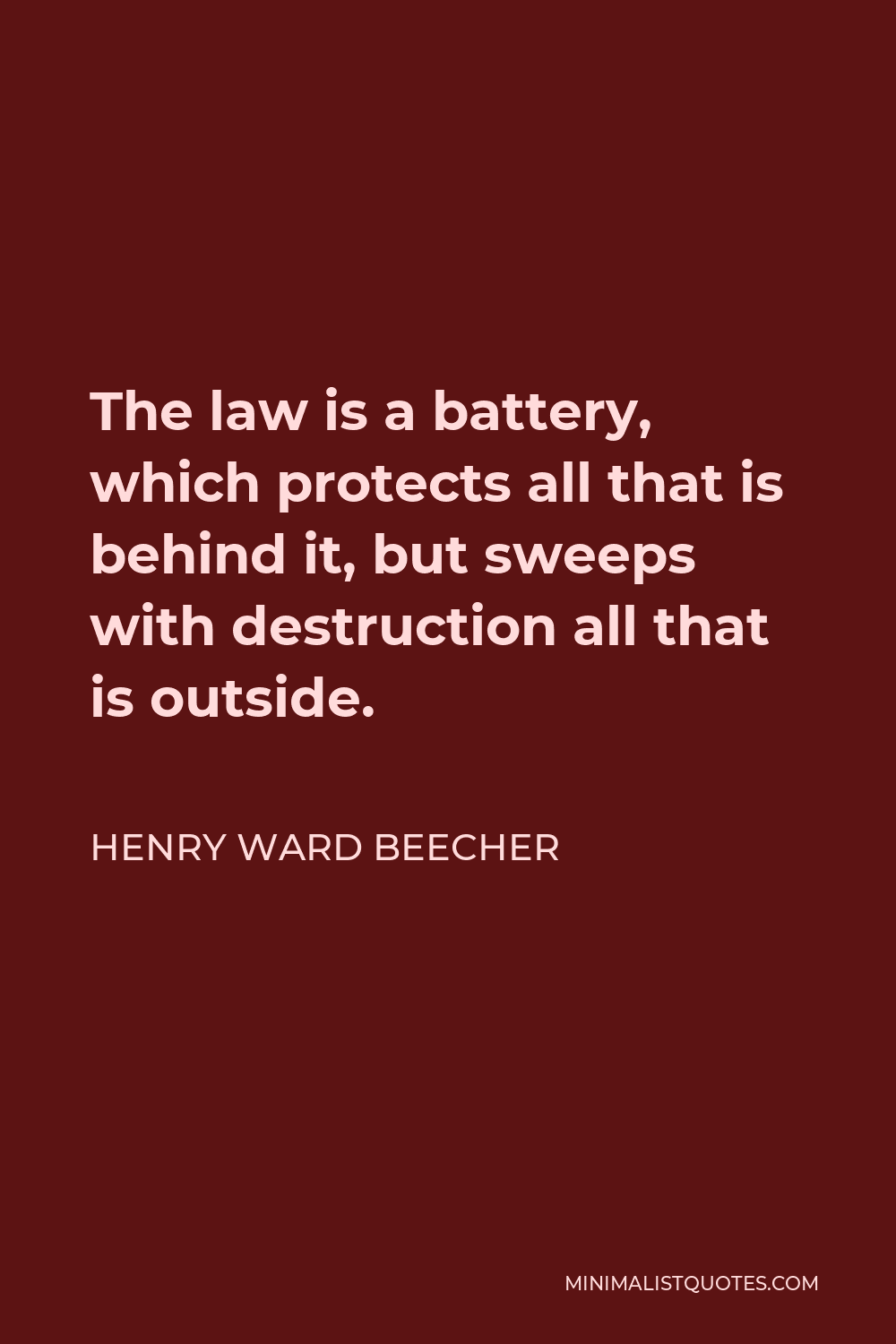 Henry Ward Beecher Quote - The law is a battery, which protects all that is behind it, but sweeps with destruction all that is outside.