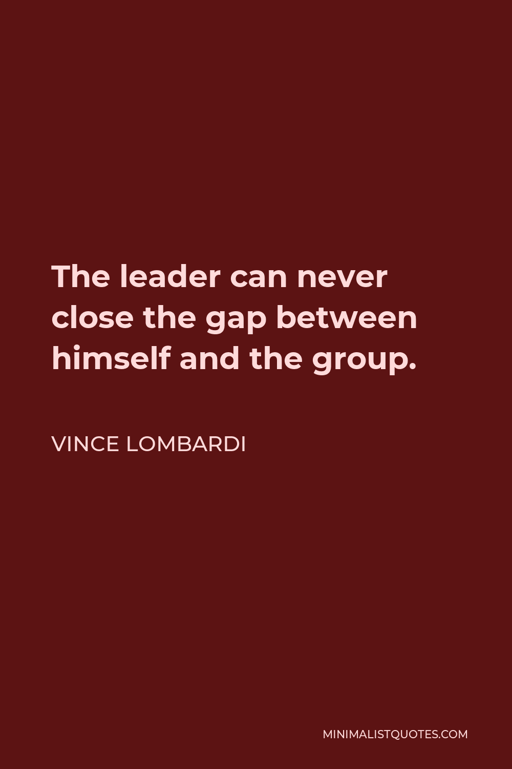 Vince Lombardi Quote - The leader can never close the gap between himself and the group.