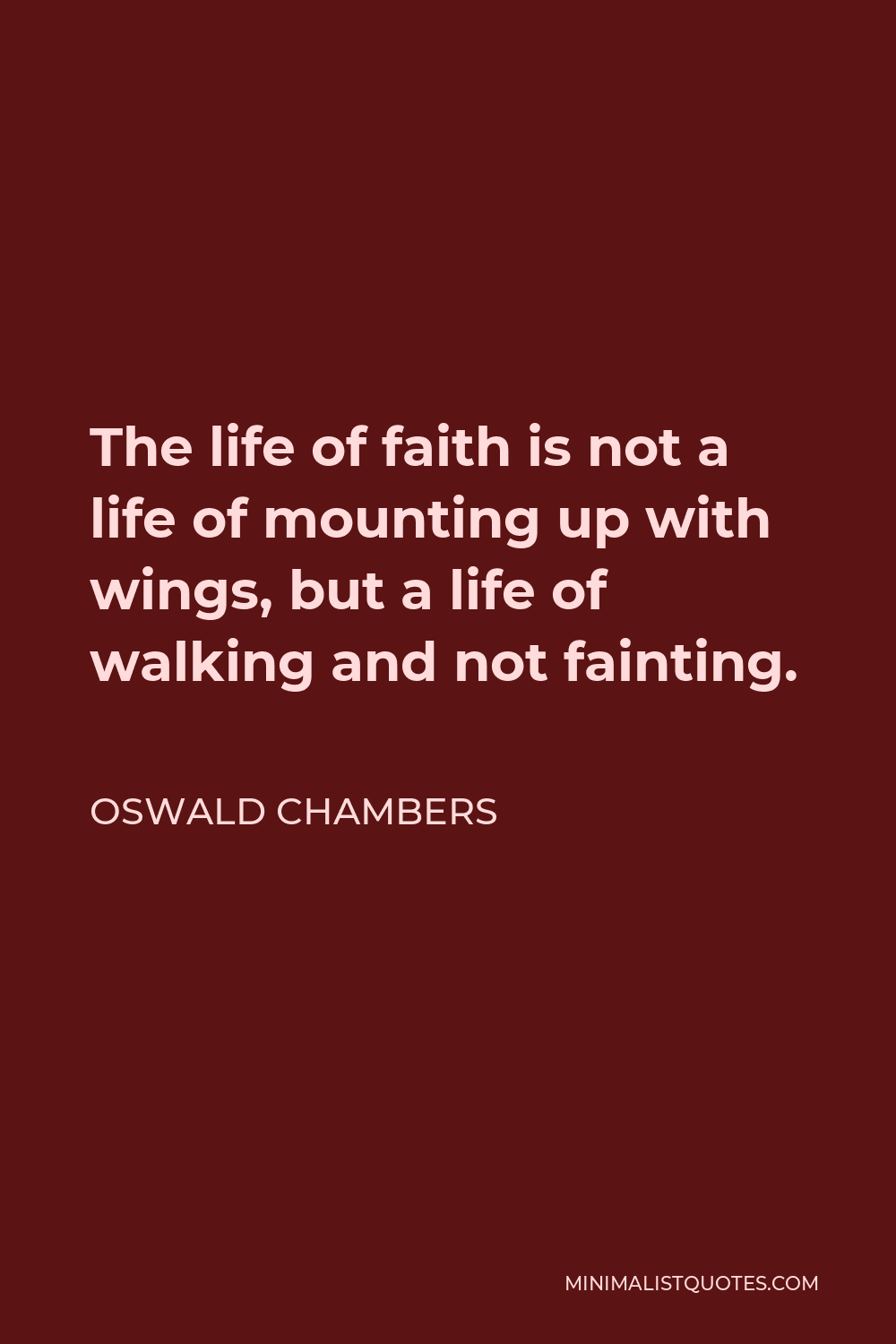 Oswald Chambers Quote - The life of faith is not a life of mounting up with wings, but a life of walking and not fainting.
