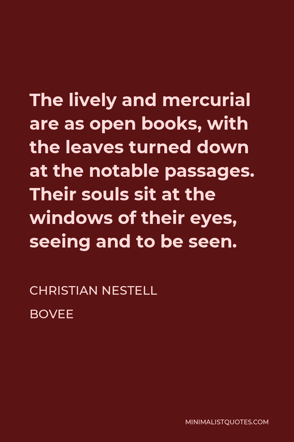 Christian Nestell Bovee Quote - The lively and mercurial are as open books, with the leaves turned down at the notable passages. Their souls sit at the windows of their eyes, seeing and to be seen.