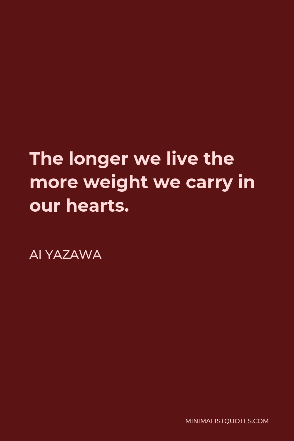 Ai Yazawa Quote - The longer we live the more weight we carry in our hearts.