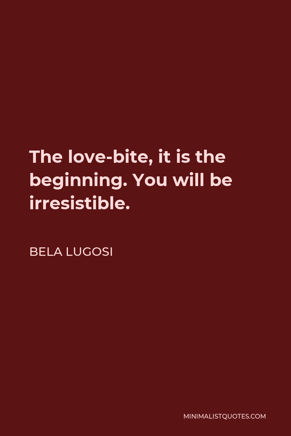 Bela Lugosi Quote - The love-bite, it is the beginning. You will be irresistible.