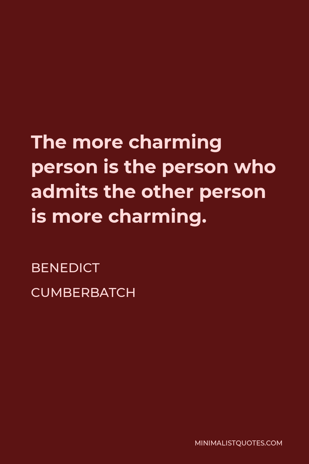 Benedict Cumberbatch Quote - The more charming person is the person who admits the other person is more charming.