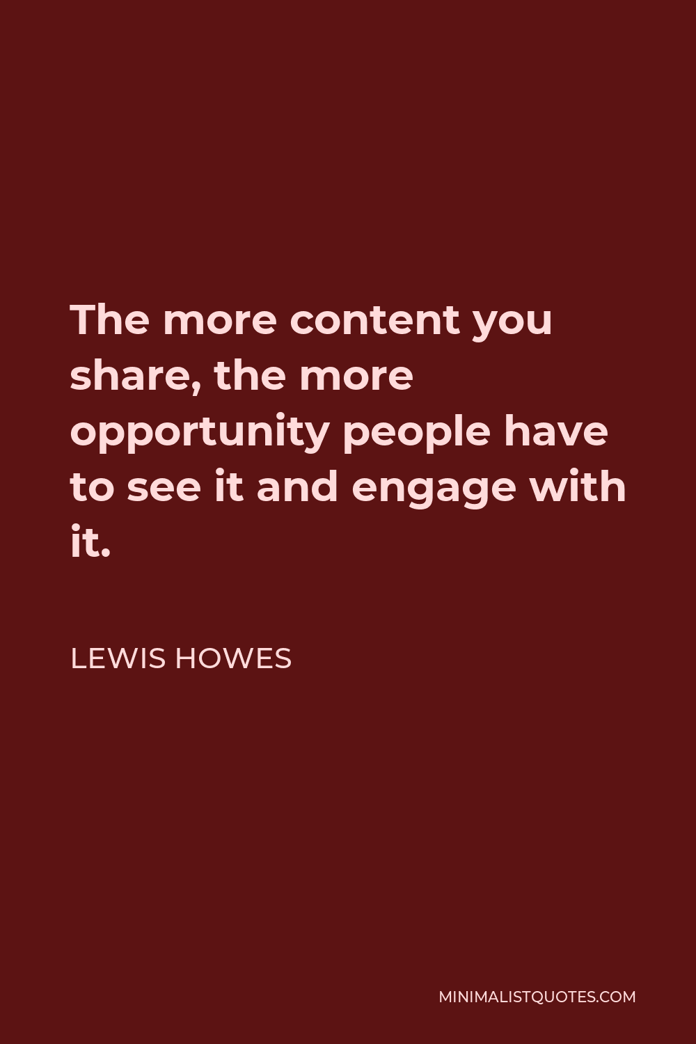 Lewis Howes Quote - The more content you share, the more opportunity people have to see it and engage with it.