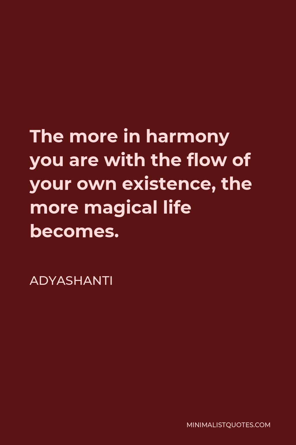 Adyashanti Quote - The more in harmony you are with the flow of your own existence, the more magical life becomes.