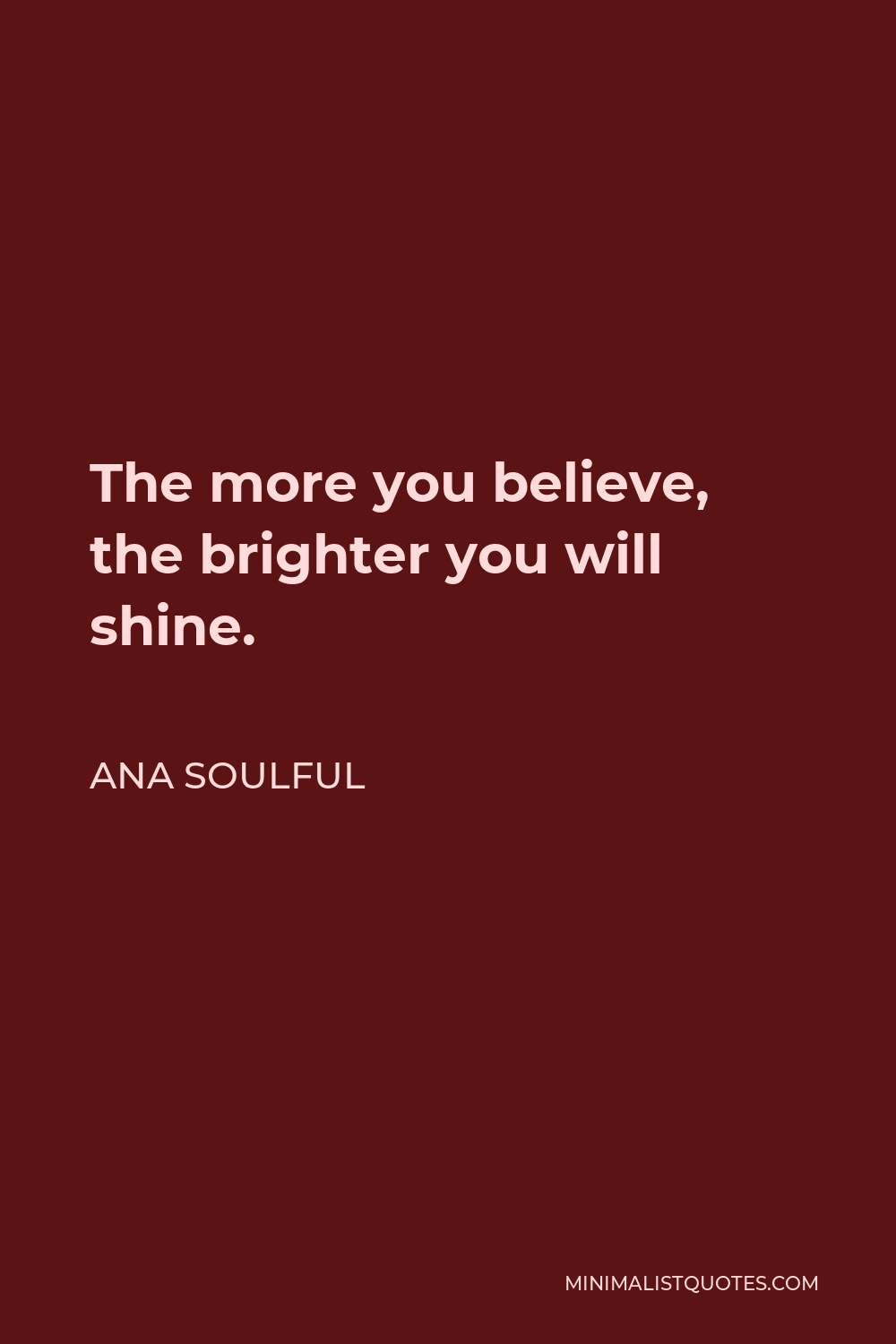 Ana Soulful Quote - The more you believe, the brighter you will shine.