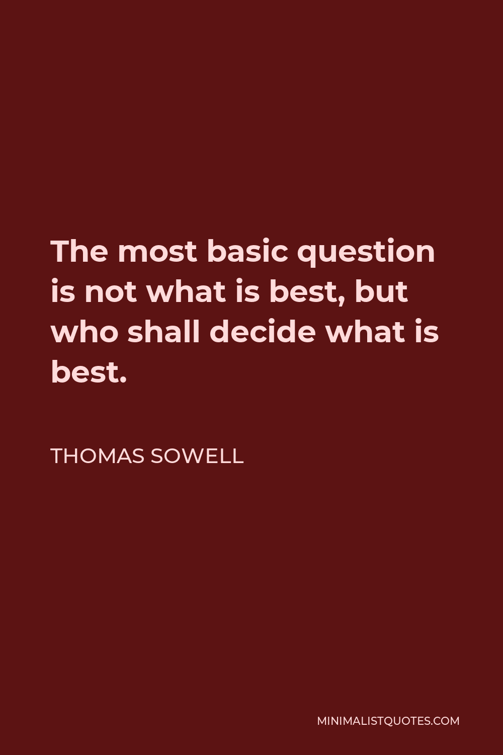 Thomas Sowell Quote - The most basic question is not what is best, but who shall decide what is best.