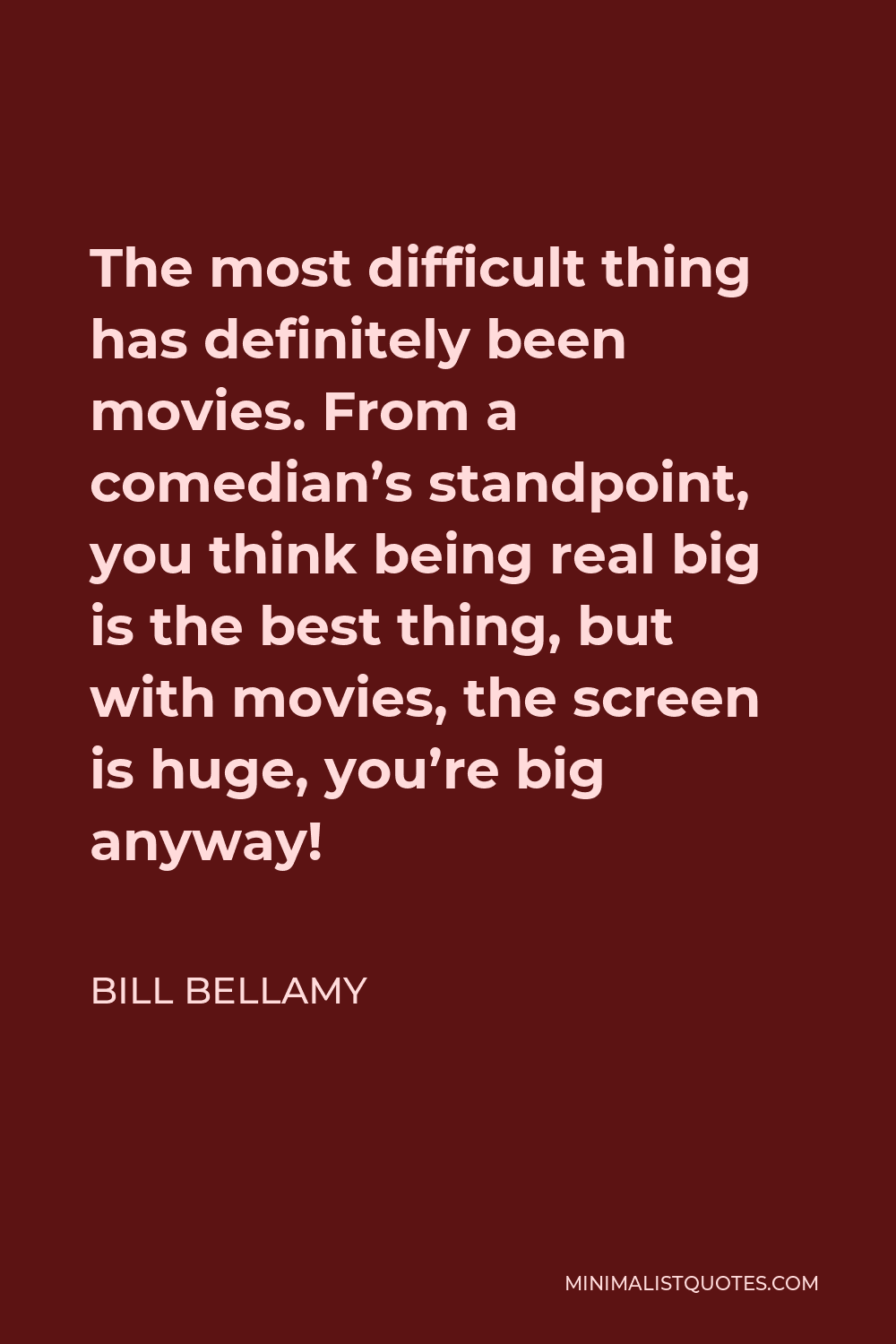 Bill Bellamy Quote - The most difficult thing has definitely been movies. From a comedian’s standpoint, you think being real big is the best thing, but with movies, the screen is huge, you’re big anyway!