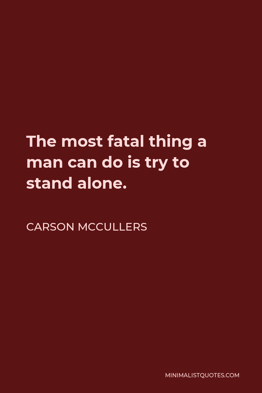 Carson McCullers Quote - The most fatal thing a man can do is try to stand alone.