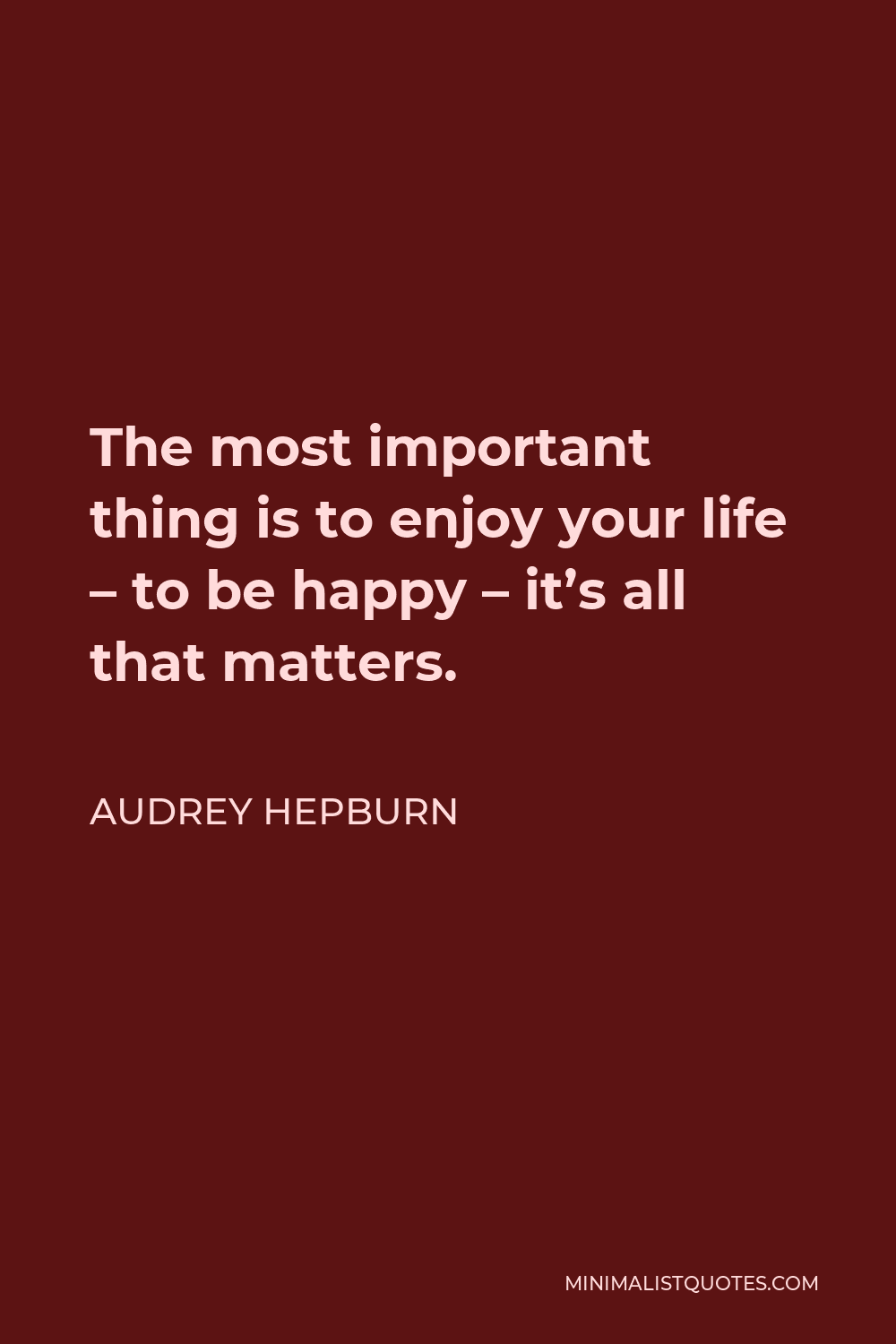 Audrey Hepburn Quote The Most Important Thing Is To Enjoy Your Life To Be Happy It S All That Matters