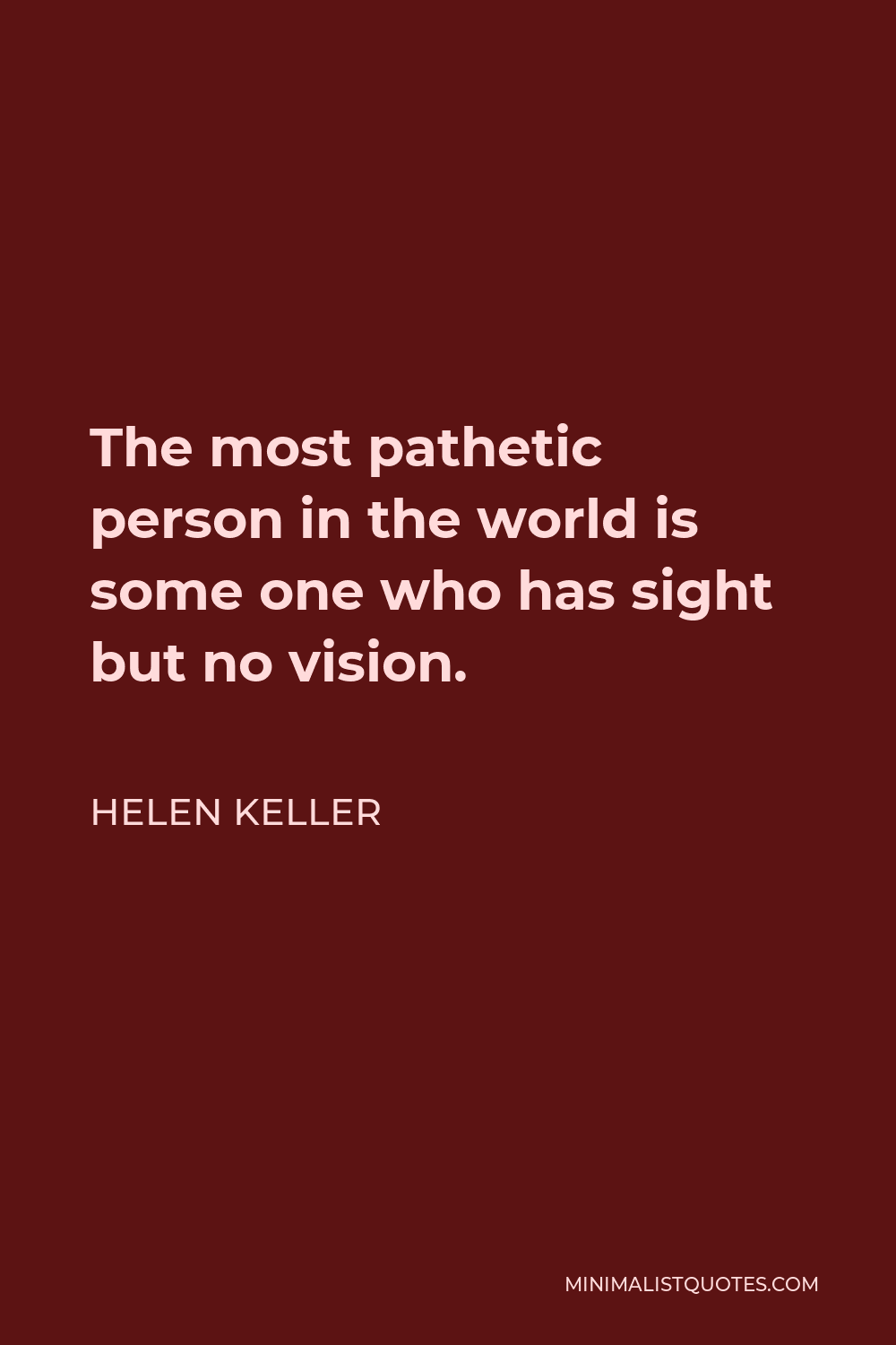 Helen Keller Quote - The most pathetic person in the world is some one who has sight but no vision.