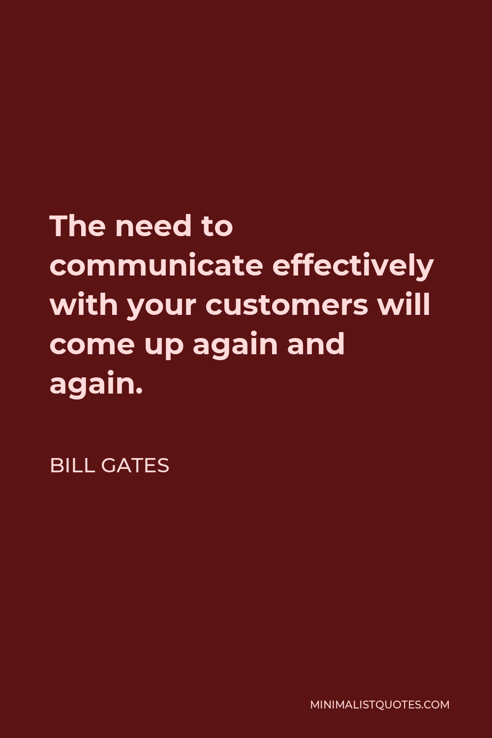 Bill Gates Quote - The need to communicate effectively with your customers will come up again and again.
