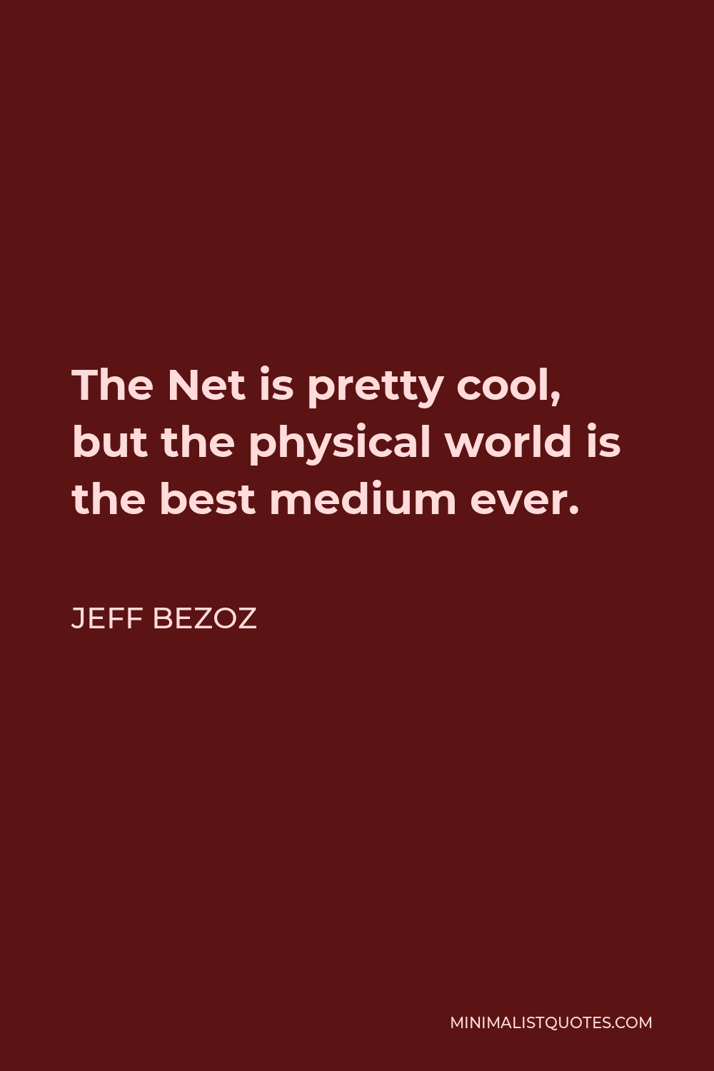 Jeff Bezoz Quote - The Net is pretty cool, but the physical world is the best medium ever.