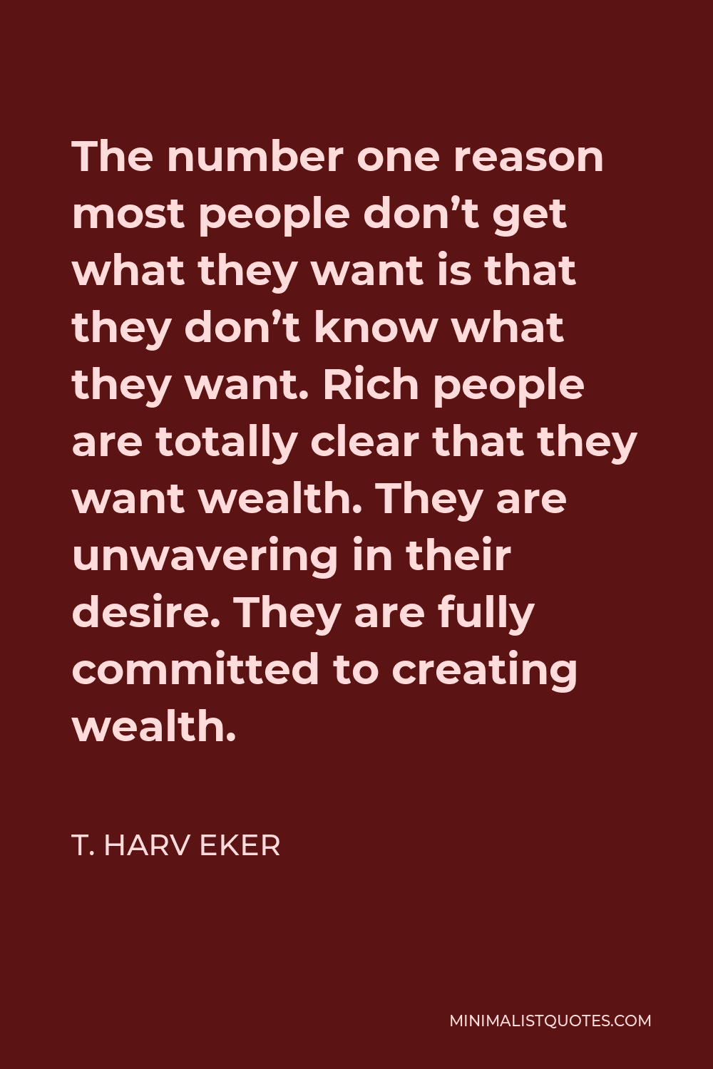 T. Harv Eker Quote - The number one reason most people don’t get what they want is that they don’t know what they want. Rich people are totally clear that they want wealth. They are unwavering in their desire. They are fully committed to creating wealth.