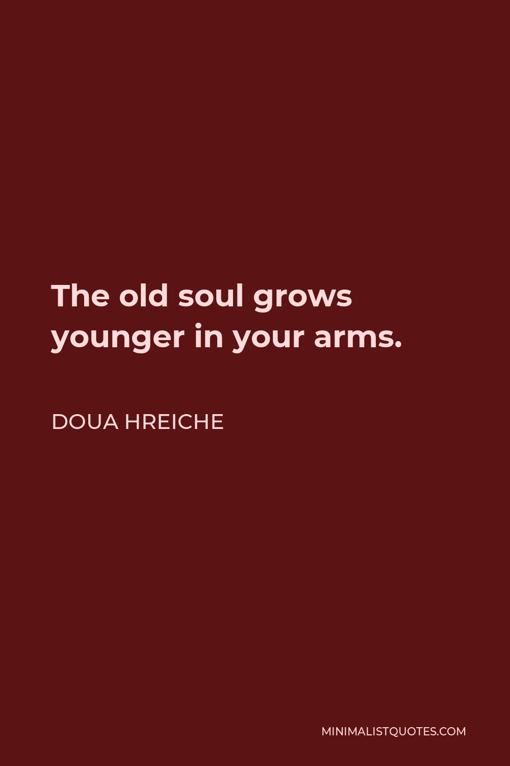 Doua Hreiche Quote - The old soul grows younger in your arms.