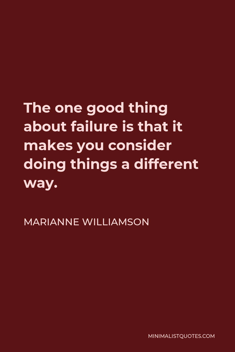 Marianne Williamson Quote - The one good thing about failure is that it makes you consider doing things a different way.