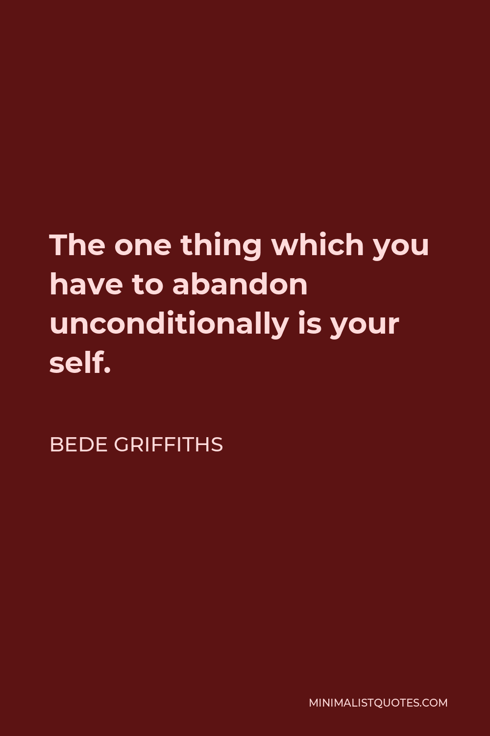 Bede Griffiths Quote - The one thing which you have to abandon unconditionally is your self.