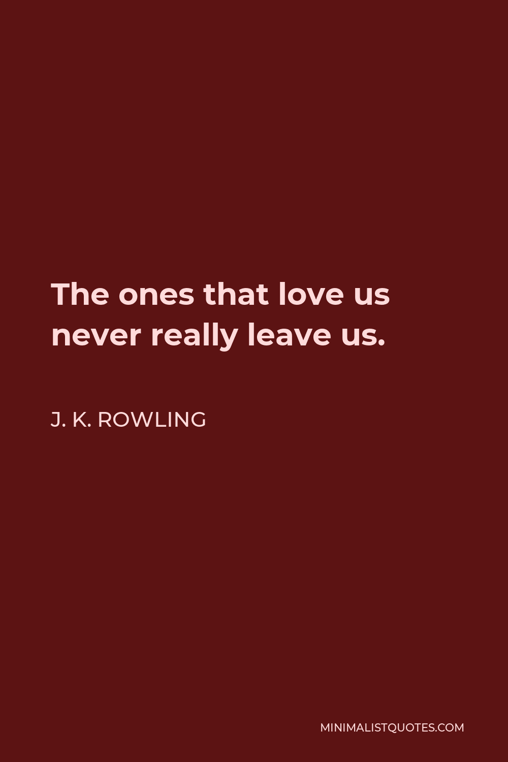 J. K. Rowling Quote - The ones that love us never really leave us.
