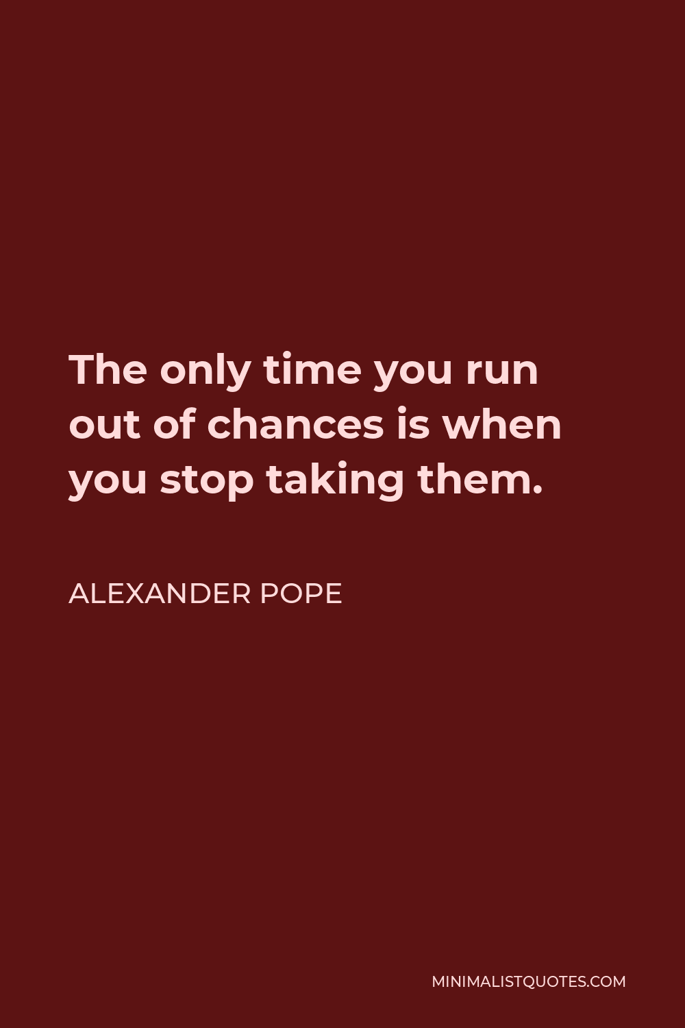 Alexander Pope Quote - The only time you run out of chances is when you stop taking them.