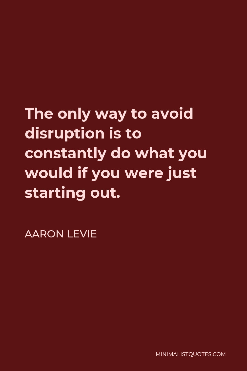 Aaron Levie Quote - The only way to avoid disruption is to constantly do what you would if you were just starting out.