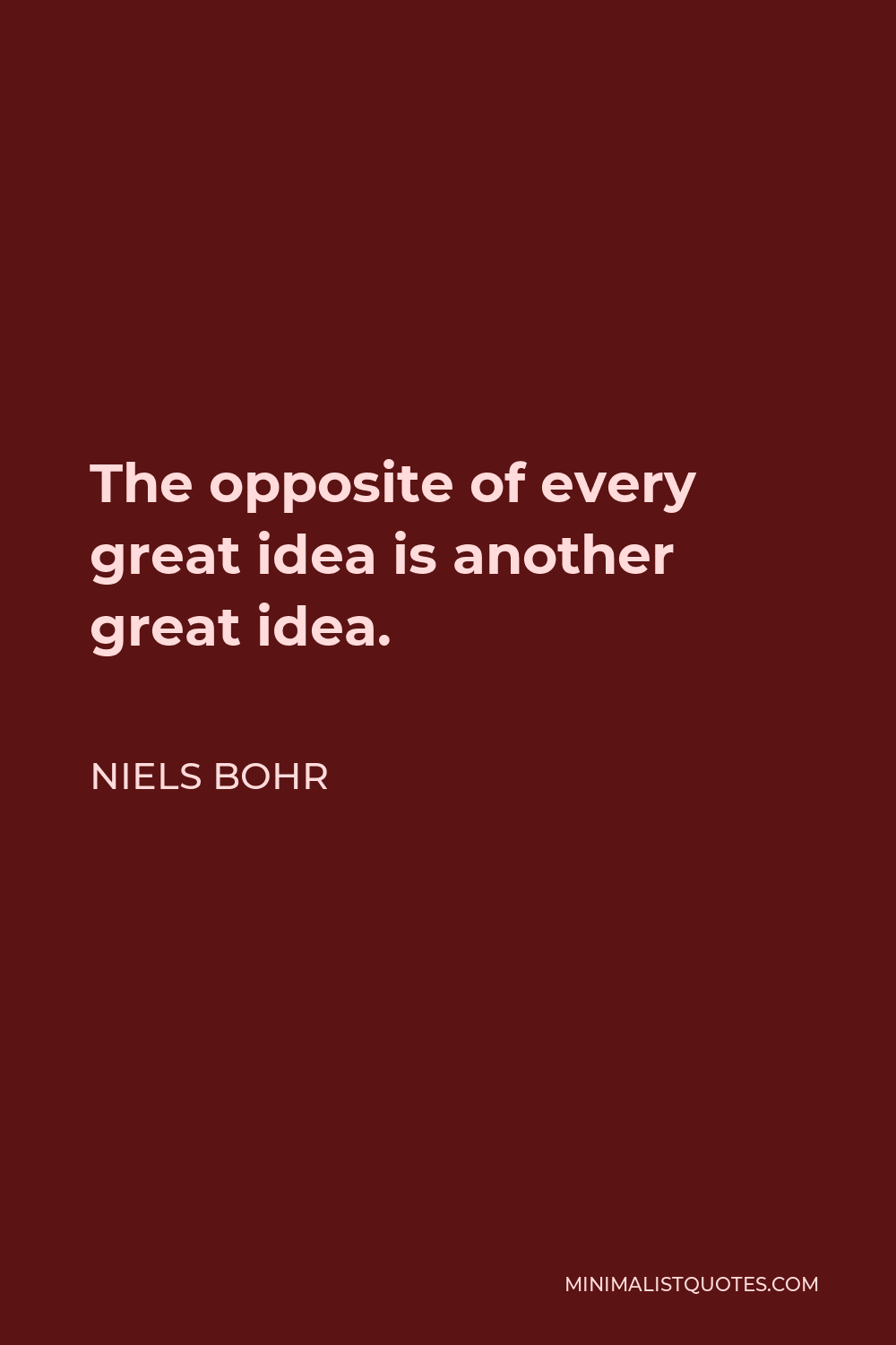 Niels Bohr Quote - The opposite of every great idea is another great idea.