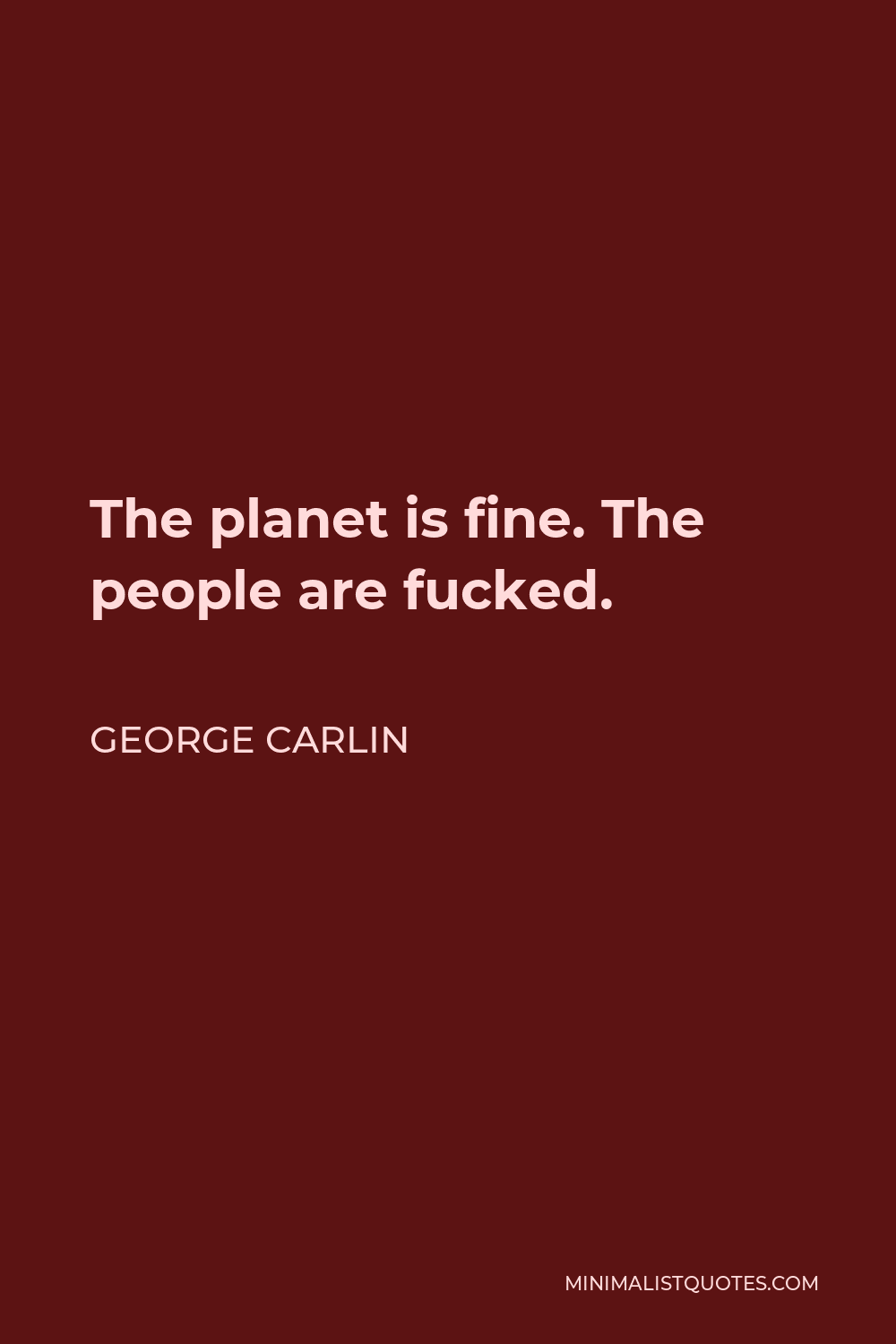 George Carlin Quote - The planet is fine. The people are fucked.