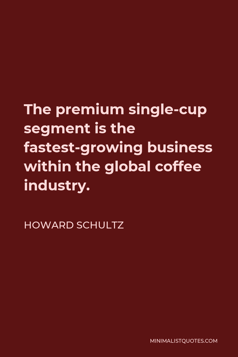 Howard Schultz Quote - The premium single-cup segment is the fastest-growing business within the global coffee industry.
