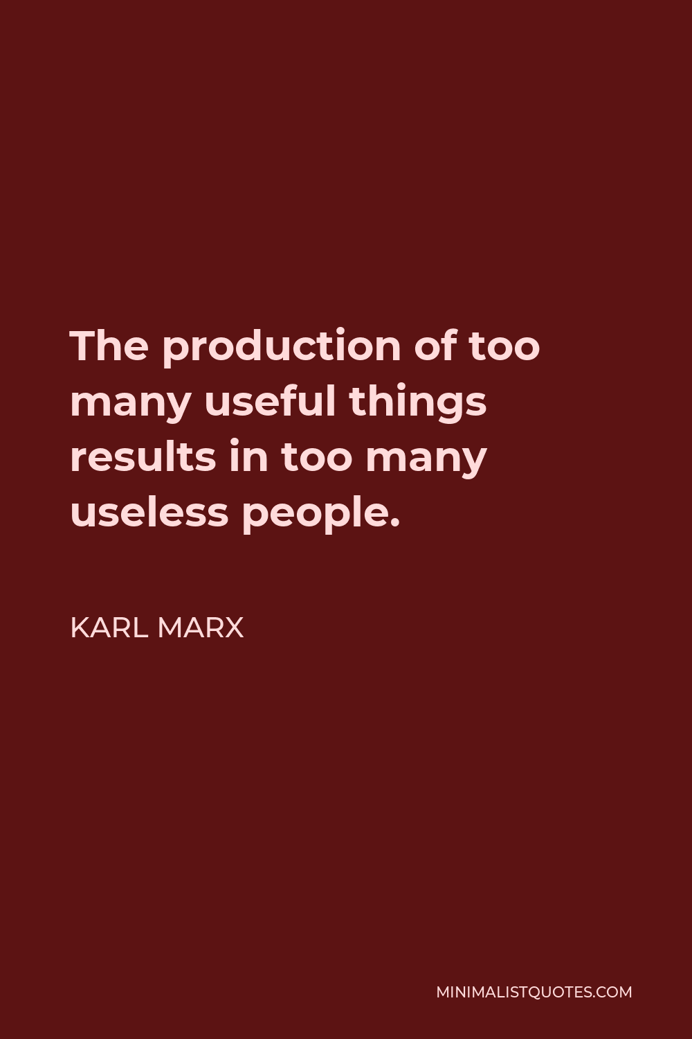 Karl Marx Quote - The production of too many useful things results in too many useless people.