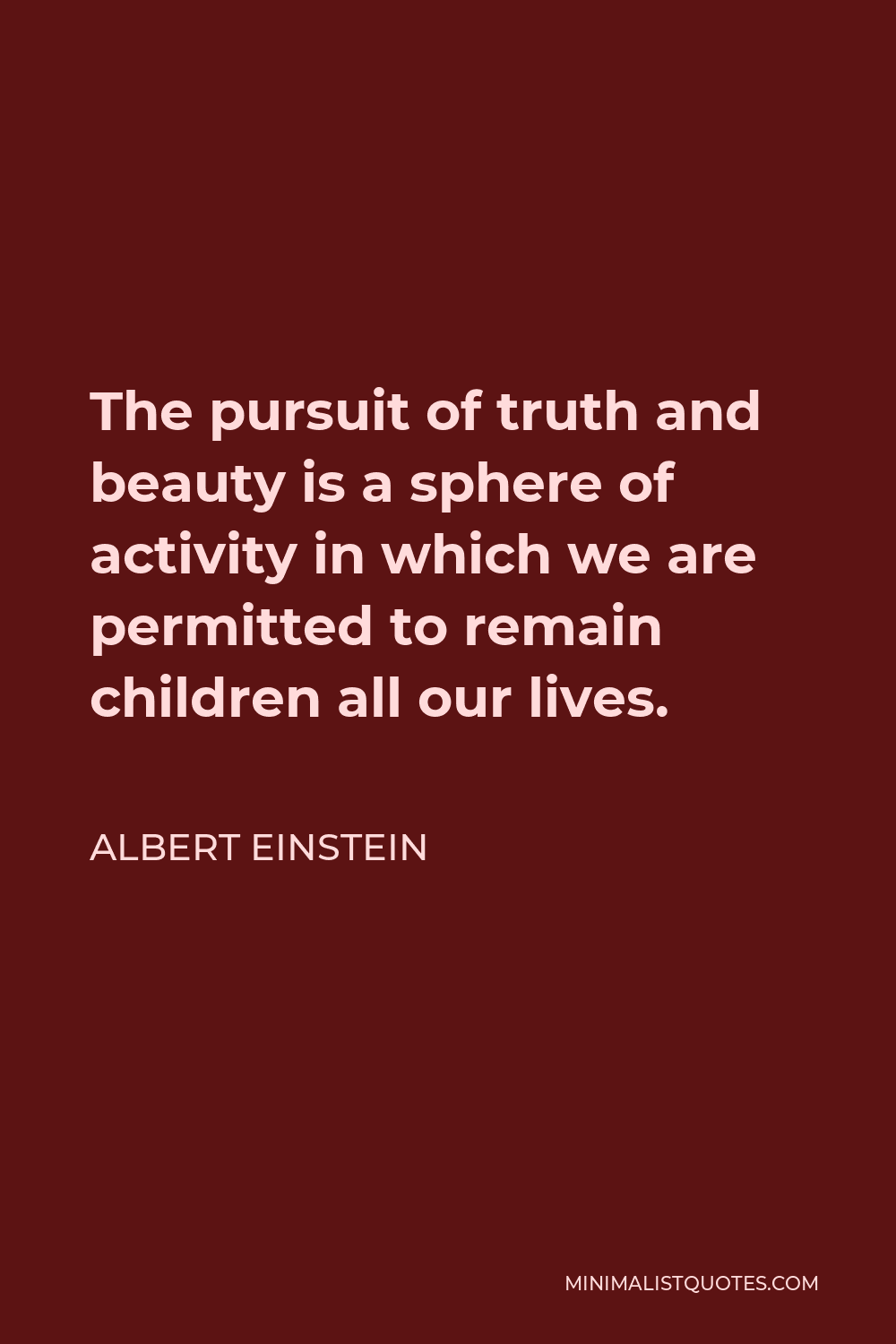 Albert Einstein Quote - The pursuit of truth and beauty is a sphere of activity in which we are permitted to remain children all our lives.