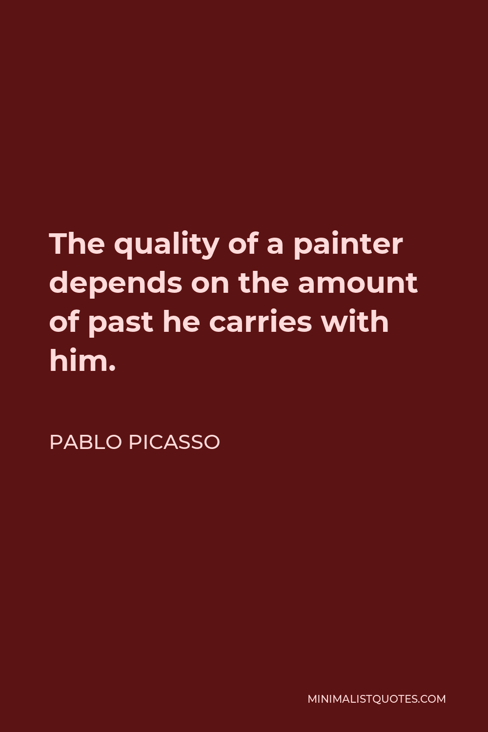 Pablo Picasso Quote - The quality of a painter depends on the amount of past he carries with him.