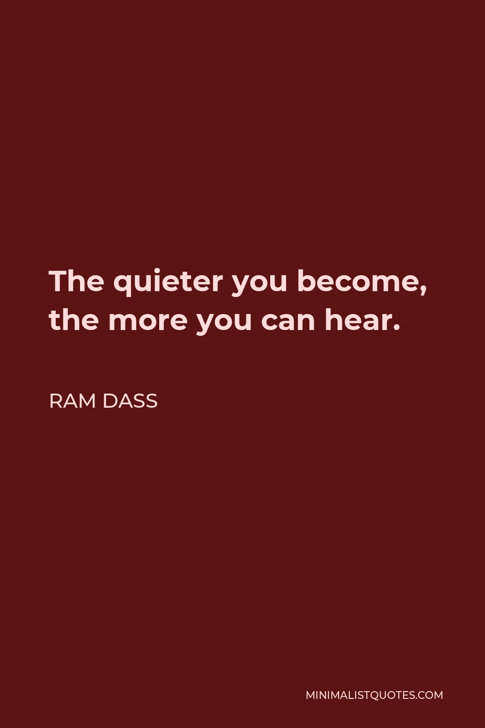 Ram Dass Quote - The quieter you become, the more you can hear.