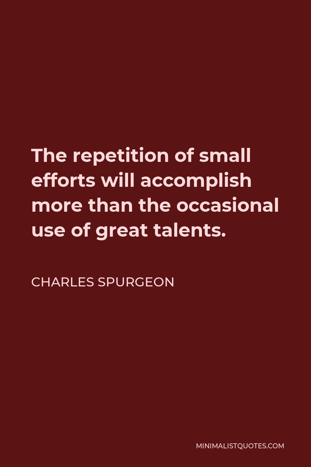 Charles Spurgeon Quote - The repetition of small efforts will accomplish more than the occasional use of great talents.