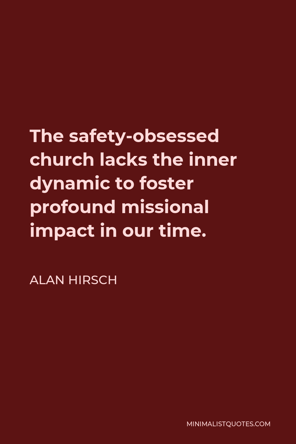Alan Hirsch Quote - The safety-obsessed church lacks the inner dynamic to foster profound missional impact in our time.
