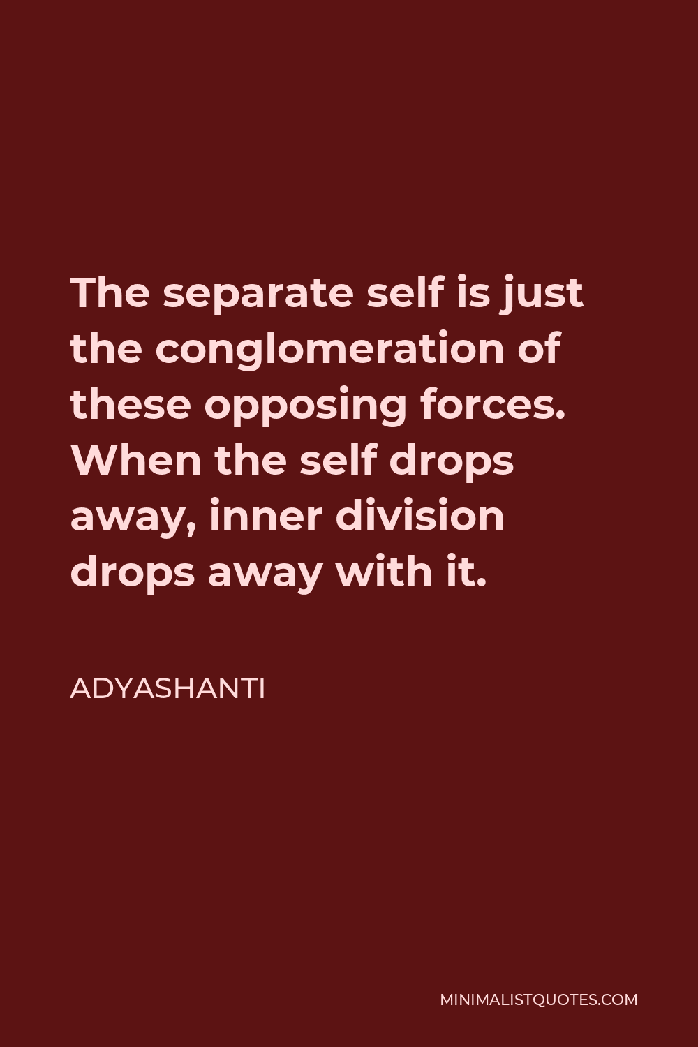 Adyashanti Quote - The separate self is just the conglomeration of these opposing forces. When the self drops away, inner division drops away with it.