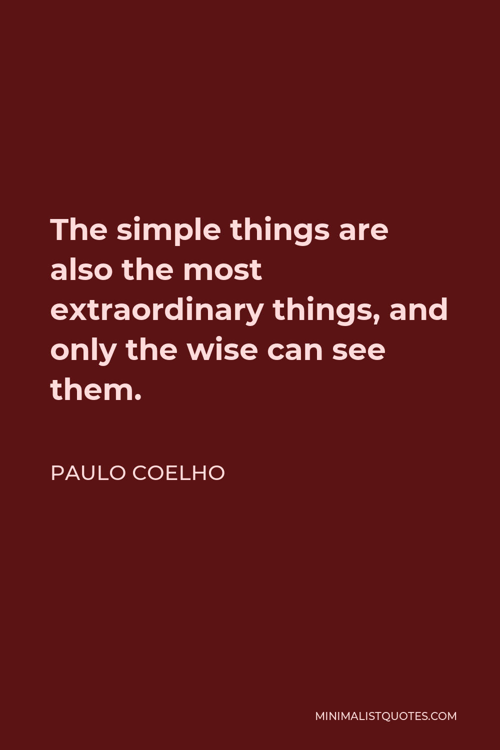 Paulo Coelho Quote - The simple things are also the most extraordinary things, and only the wise can see them.