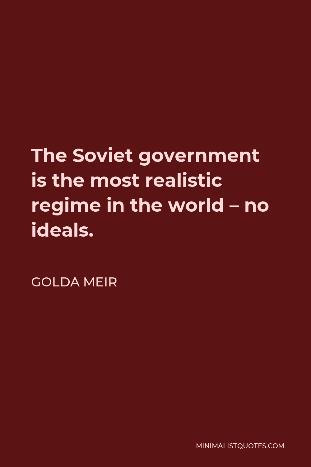 Golda Meir Quote - The Soviet government is the most realistic regime in the world – no ideals.