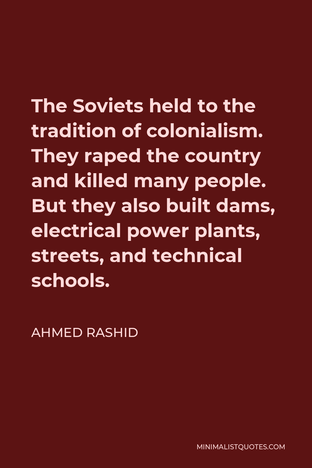 Ahmed Rashid Quote - The Soviets held to the tradition of colonialism. They raped the country and killed many people. But they also built dams, electrical power plants, streets, and technical schools.