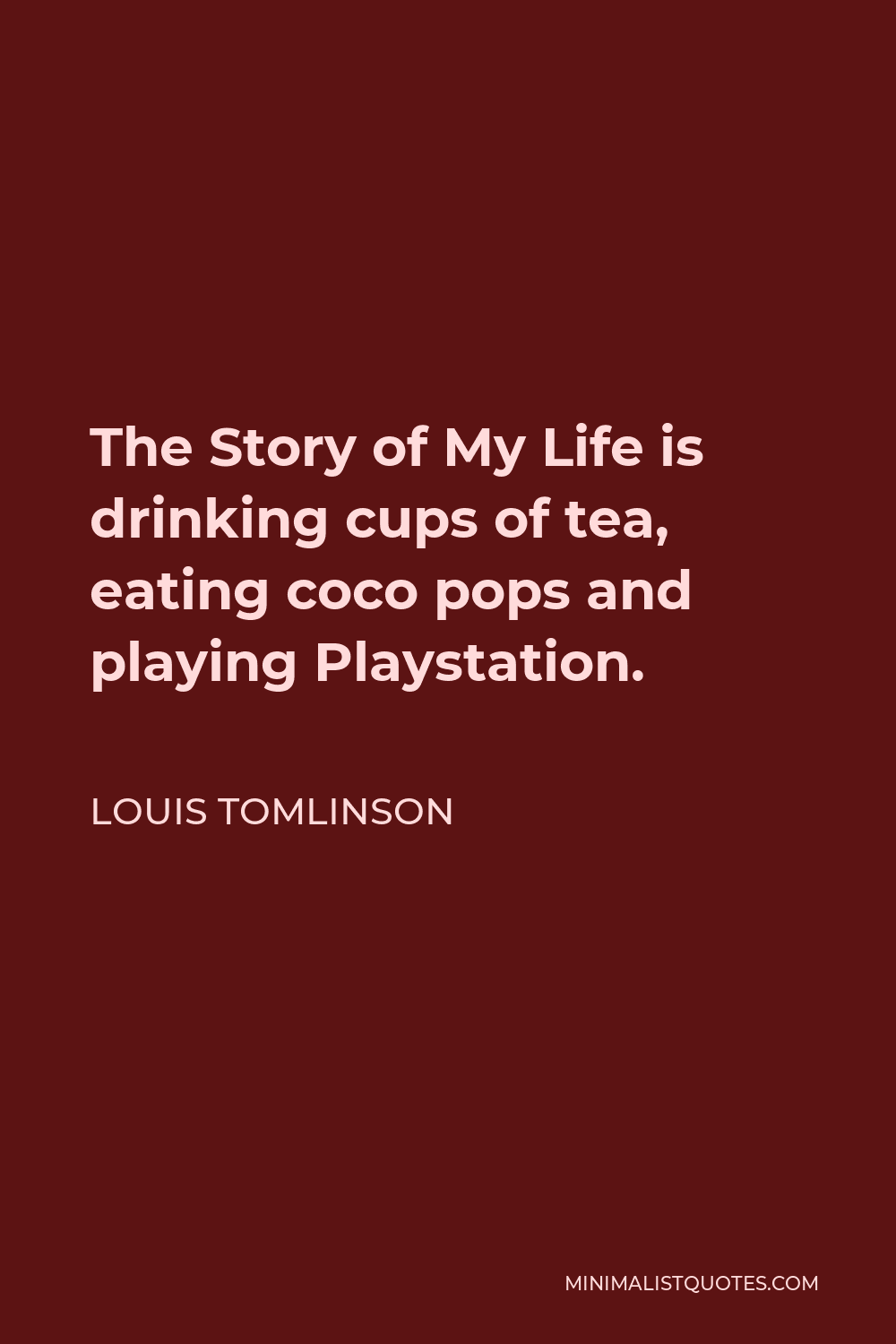 Louis Tomlinson Quote - The Story of My Life is drinking cups of tea, eating coco pops and playing Playstation.